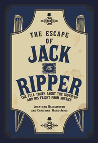 The Escape of Jack the Ripper (The Full Truth About the Cover-up and His Flight from Justice) by Jonathan Hainsworth, Christine Ward-Agius, 9781445698144