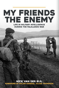 My Friends, The Enemy: Life in Military Intelligence During the Falklands War by Nick van der Bijl, 9781445694184