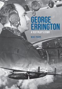 George Errington: A Test Pilot's Story by Mike Phipp, 9781445695228
