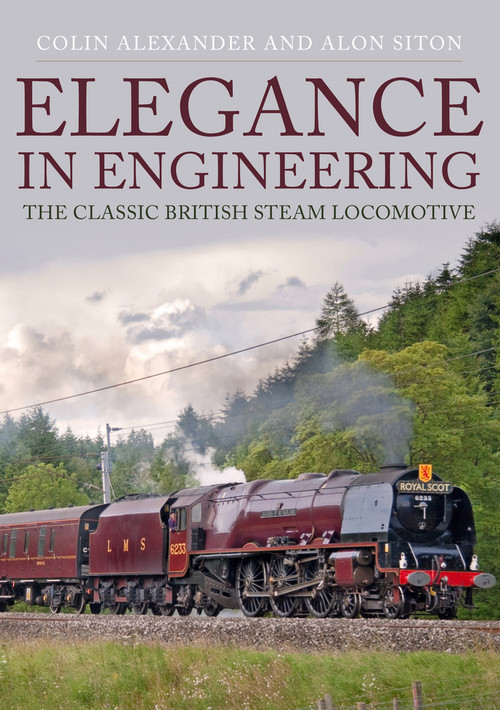 Elegance in Engineering (The Classic British Steam Locomotive) by Colin Alexander, Alon Siton, 9781445686219
