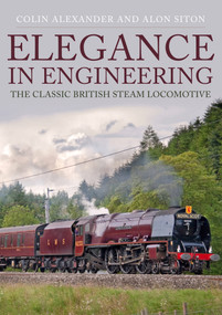 Elegance in Engineering (The Classic British Steam Locomotive) by Colin Alexander, Alon Siton, 9781445686219