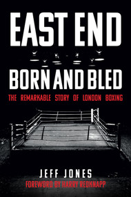East End Born and Bled (The Remarkable Story of London Boxing) by Jeff Jones, 9781445694979