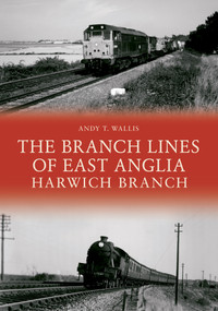 The Branch Lines of East Anglia: Harwich Branch by Andy T. Wallis, 9781445695266