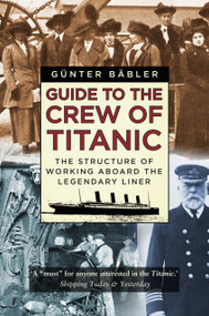 Guide to the Crew of Titanic (The Structure of Working Aboard the Legendary Liner) - 9780750992336 by Günter Bäbler, 9780750992336