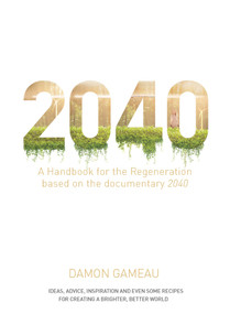 2040: A Handbook for the Regeneration (Based on the Documentary 2040) by Damon Gameau, Paul Hawken, 9781760554149