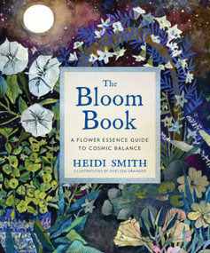 The Bloom Book (A Flower Essence Guide to Cosmic Balance) by Heidi Smith, Chelsea Granger, 9781683643807