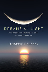 Dreams of Light (The Profound Daytime Practice of Lucid Dreaming) by Andrew Holecek, 9781683644354