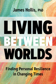 Living Between Worlds (Finding Personal Resilience in Changing Times) by James Hollis, PhD, 9781683645610