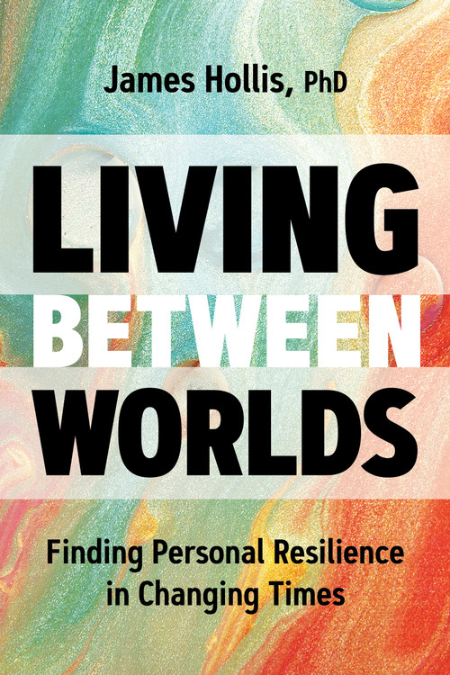 Living Between Worlds (Finding Personal Resilience in Changing Times) by James Hollis, PhD, 9781683645610
