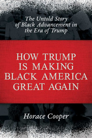 How Trump is Making Black America Great Again (The Untold Story of Black Advancement in the Era of Trump) by Horace Cooper, 9781642932218