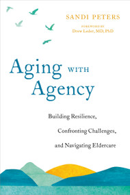 Aging with Agency (Building Resilience, Confronting Challenges, and Navigating Eldercare) by Sandi Peters, Drew Leder, MD PhD, 9781623174361