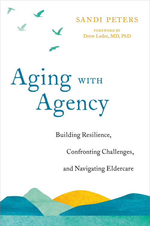 Aging with Agency (Building Resilience, Confronting Challenges, and Navigating Eldercare) by Sandi Peters, Drew Leder, MD PhD, 9781623174361