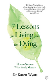 7 Lessons for Living from the Dying (How to Nurture What Really Matters) by Karen Wyatt, 9781786783110