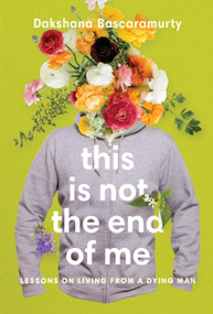 This Is Not the End of Me (Lessons on Living from a Dying Man) by Dakshana Bascaramurty, 9780771009631
