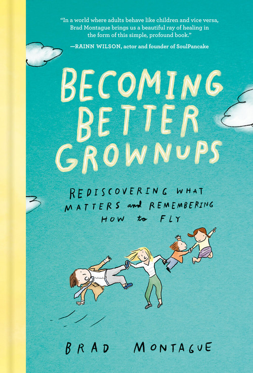 Becoming Better Grownups (Rediscovering What Matters and Remembering How to Fly) by Brad Montague, 9780525537847