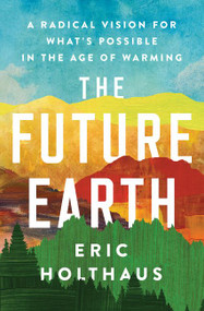 The Future Earth (A Radical Vision for What's Possible in the Age of Warming) by Eric Holthaus, 9780062883162