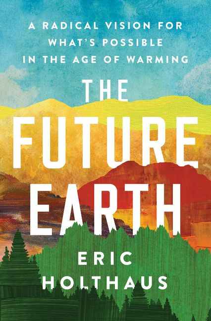 The Future Earth (A Radical Vision for What's Possible in the Age of Warming) by Eric Holthaus, 9780062883162
