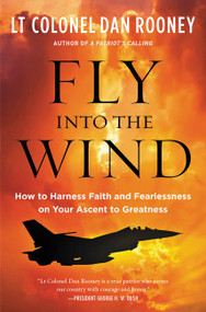Fly Into the Wind (How to Harness Faith and Fearlessness on Your Ascent to Greatness) by Lt Colonel Dan Rooney, 9780062966070