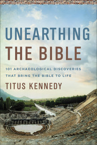 Unearthing the Bible (101 Archaeological Discoveries That Bring the Bible to Life) by Titus Kennedy, 9780736979153