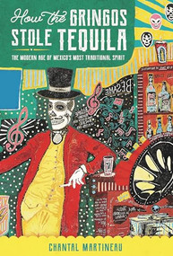 How the Gringos Stole Tequila (The Modern Age of Mexico's Most Traditional Spirit) - 9781595348807 by Chantal Martineau, 9781595348807