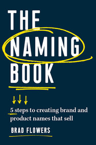 The Naming Book (5 Steps to Creating Brand and Product Names that Sell) by Brad Flowers, 9781599186665