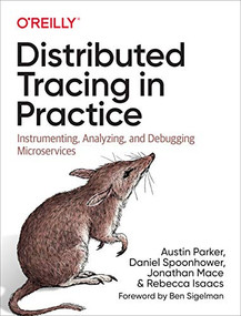 Distributed Tracing in Practice (Instrumenting, Analyzing, and Debugging Microservices) by Austin Parker, Daniel Spoonhower, Jonathan Mace, Ben Sigelman, Rebecca Isaacs, 9781492056638