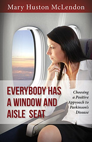 Everybody Has a Window and Aisle Seat (Choosing a Positive Approach to Parkinson's Disease) by Mary Huston McLendon, 9781942557043