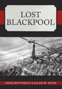 Lost Blackpool by Chris Bottomley, Allan Wood, 9781445685335
