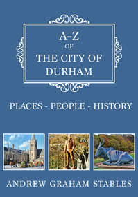 A-Z of the City of Durham (Places-People-History) by Graham Stables, 9781445684079