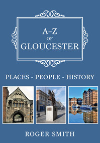 A-Z of Gloucester (Places-People-History) by Roger Smith, 9781445691992