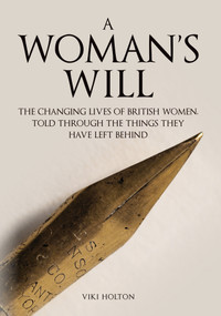 A Woman's Will (The Changing Lives of British Women, Told Through the Things They Have Left Behind) by Viki Holton, 9781445692432