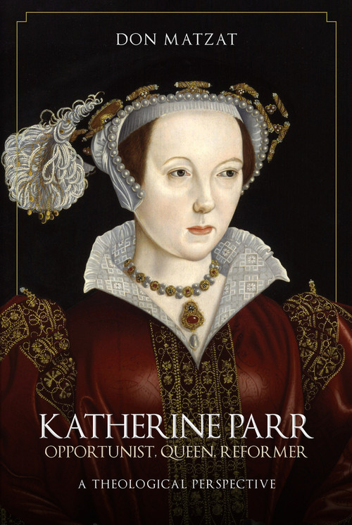 Katherine Parr (Opportunist, Queen, Reformer: A Theological Perspective) by Don Matzat, 9781445696867