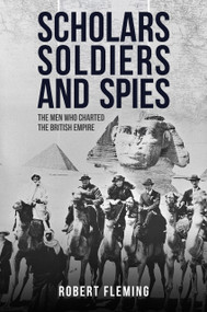 Soldiers Scholars and Spies (The Men Who Charted the British Empire) by Robert Fleming, 9781445688886