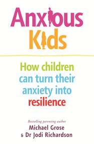 Anxious Kids (How Children Can Turn Their Anxiety into Resilience) by Michael Grose, Jodi Richardson, 9780143794950