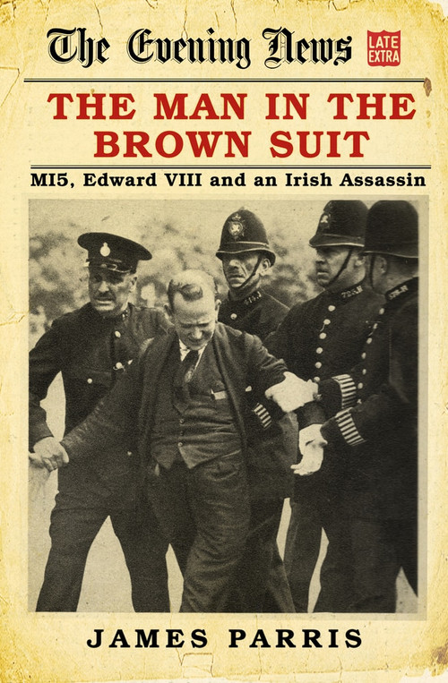 The Man in the Brown Suit (MI5, Edward VIII and an Irish Assassin) by James Parris, 9780750990646