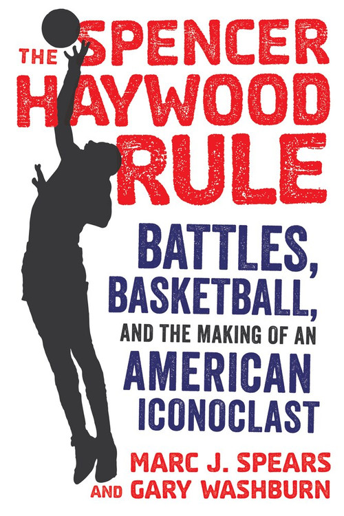 The Spencer Haywood Rule (Battles, Basketball, and the Making of an American Iconoclast) by Marc J. Spears, Gary Washburn, 9781629377766