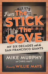 From The Stick to The Cove (My Six Decades with the San Francisco Giants) by Mike Murphy, Chris Haft, Willie Mays, 9781629377681