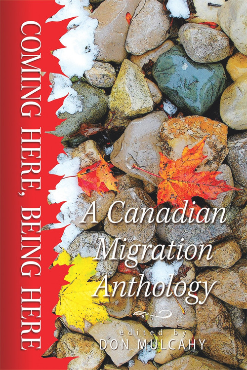 Coming Here, Being Here (A Canadian Migration Anthology) by Don Mulcahy, 9781771831178
