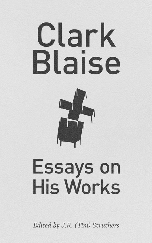 Clark Blaise (Essays on His Works) by J.R. (Tim) Struthers, 9781771831116