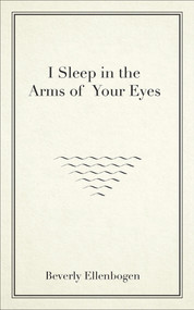 I Sleep in the Arms of Your Eyes by Beverly Ellenbogen, 9781771832465