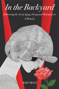 In the Backyard (Relearning the Art of Aging, Dying and Making Love) by Mary Melfi, 9781771832366