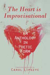 The Heart Is Improvisational (An Anthology in Poetic Form) by Carol Lipszyc, 9781771831864
