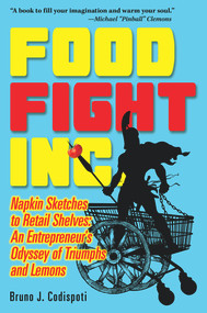 Food Fight Inc. (Napkin Sketches to Retail Shelves: An Entrepreneur's Odyssey of Triumphs and Lemons) by Bruno Codispoti, 9781771832243