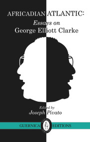 Africadian Atlantic (Essays on George Elliott Clarke) by Alexander MacLeod, Diana Brydon, Joseph Pivato, 9781550716276