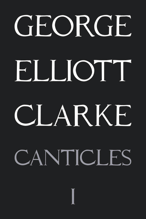 Canticles I: (MMXVI) ((MMXVI)) by George Elliott Clarke, George Elliott Clarke, 9781550719123