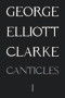 Canticles I: (MMXVI) ((MMXVI)) by George Elliott Clarke, George Elliott Clarke, 9781550719123