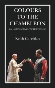 Colours to the Chameleon (Canadian Actors on Shakespeare) by Keith Garebian, 9781771833936