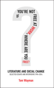 If You're Not Free at Work, Where Are You Free (Literature and Social Change) by Tom Wayman, 9781771832878