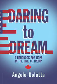 Daring to Dream (A Handbook for Hope in the Time of Trump) by Angelo Bolotta, 9781771833417