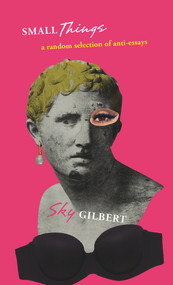 small things ((a random selection of anti-essays)) by Sky Gilbert, 9781771832939